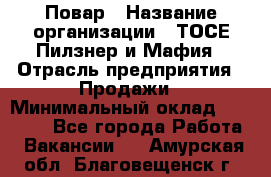 Повар › Название организации ­ ТОСЕ Пилзнер и Мафия › Отрасль предприятия ­ Продажи › Минимальный оклад ­ 20 000 - Все города Работа » Вакансии   . Амурская обл.,Благовещенск г.